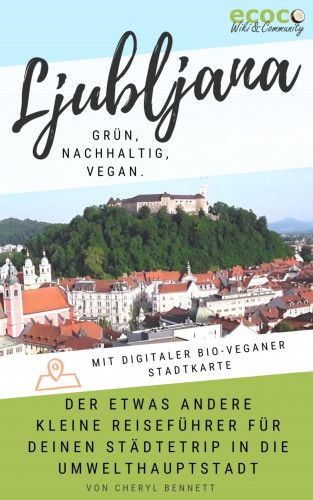 Cheryl Bennett: Ljubljana - grün, nachhaltig, vegan. Der etwas andere kleine Reiseführer.