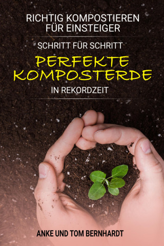 Tom Bernhardt, Anke Bernhardt: Richtig kompostieren für Einsteiger - Schritt für Schritt perfekte Komposterde in Rekordzeit
