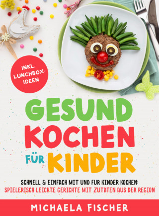 Michaela Fischer: Gesund kochen für Kinder – Schnell & einfach mit und für Kinder kochen