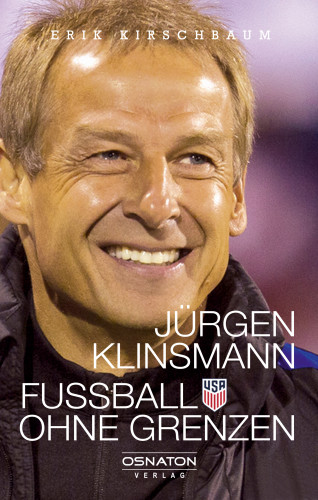 Erik Kirschbaum: Jürgen Klinsmann - Fußball ohne Grenzen
