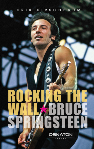 Erik Kirschbaum: Rocking The Wall. Bruce Springsteen