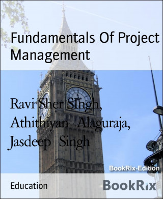 Ravi Sher SIngh, Athithiyan Alaguraja, Jasdeep Singh: Fundamentals Of Project Management