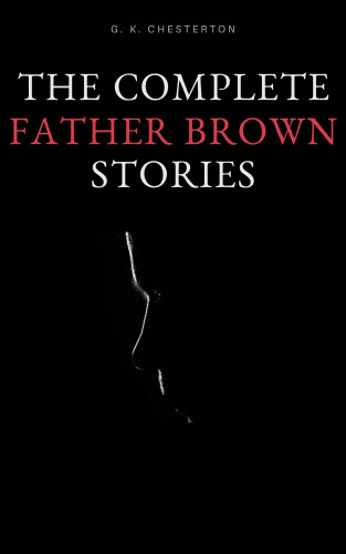 G. K. Chesterton: The Complete Father Brown Stories