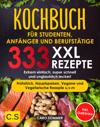 Caro Sommer: KOCHBUCH FÜR STUDENTEN, ANFÄNGER UND BERUFSTÄTIGE: XXL. 333 REZEPTE