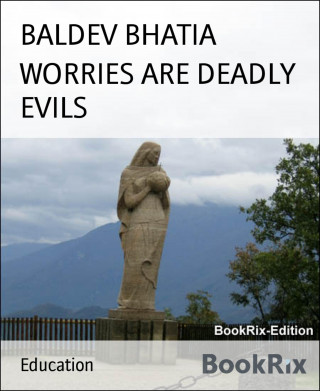 BALDEV BHATIA: WORRIES ARE DEADLY EVILS