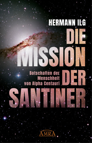 Hermann Ilg: DIE MISSION DER SANTINER: Botschaften der Menschheit von Alpha Centauri