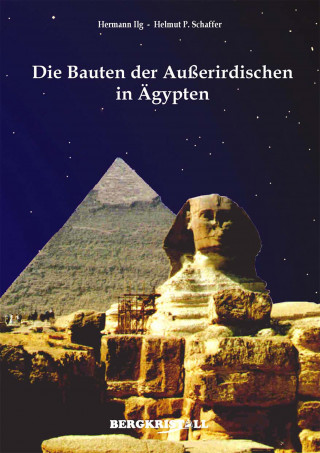 Hermann Ilg, Helmut P. Schaffer: DIE BAUTEN DER AUSSERIRDISCHEN IN ÄGYPTEN: Mitteilungen der Santiner zum Kosmischen Erwachen