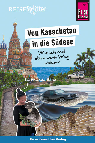 Katharina Bahn: Reise Know-How ReiseSplitter: Von Kasachstan in die Südsee – Wie ich mal eben vom Weg abkam