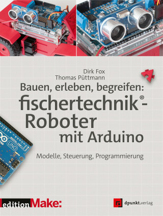 Dirk Fox, Thomas Püttmann: Bauen, erleben, begreifen: fischertechnik®-Roboter mit Arduino