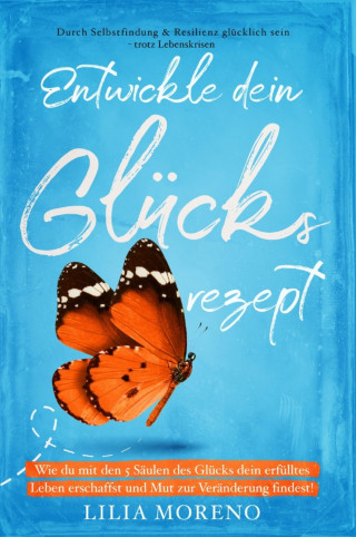 Lilia Moreono: Entwickle dein Glücksrezept! Wie du mit den 5 Säulen des Glücks dein erfülltes Leben erschaffst