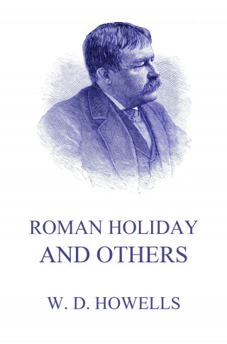 William Dean Howells: Roman Holidays And Others