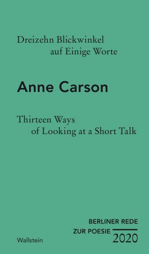 Anne Carson: Dreizehn Blickwinkel auf Einige Worte / Thirteen Ways of Looking at a Short Talk