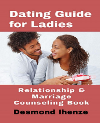 Desmond Ihenze: Dating Guide for Ladies: Relationship & Marriage Counseling Book