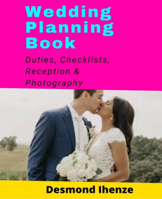 Desmond Ihenze: Wedding Planning Book: Duties, Checklists, Reception & Photography