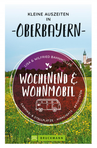 Wilfried Bahnmüller, Lisa Bahnmüller: Wochenend und Wohnmobil. Kleine Auszeiten in Oberbayern.