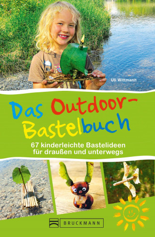 Uli Wittmann: Das Outdoor-Bastelbuch. 66 kinderleichte Bastelideen für draußen und unterwegs.
