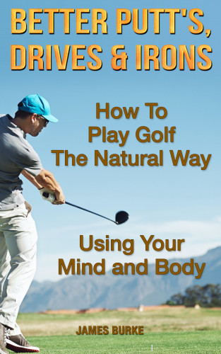 James Burke: How To Play Golf The Natural Way Using Your Mind And Body