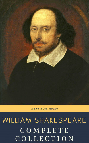 William Shakespeare, knowledge house: William Shakespeare : Complete Collection (37 plays, 160 sonnets and 5 Poetry...)