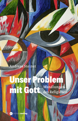 Andreas Steiner: Unser Problem mit Gott