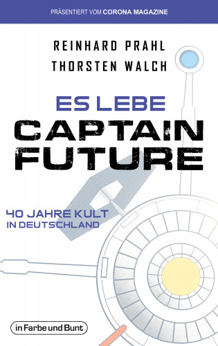 Thorsten Walch, Reinhard Prahl: Es lebe Captain Future - 40 Jahre Kult in Deutschland