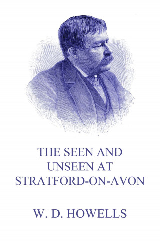 William Dean Howells: The Seen and Unseen at Stratford-On-Avon