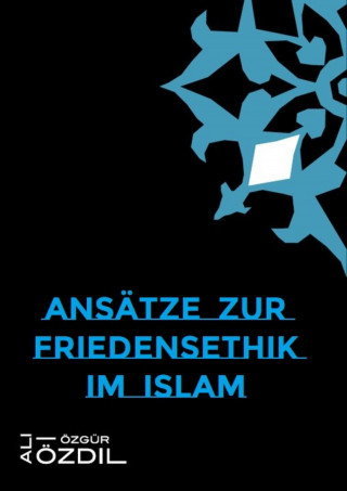 Ali Özgür Özdil: Ansätze zur Friedensethik im Islam