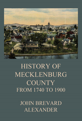 John Brevard Alexander: The History of Mecklenburg County from 1740 to 1900