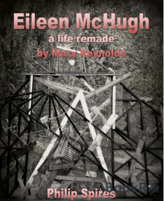 Philip Spires: Eileen McHugh - a life remade by Mary Reynolds