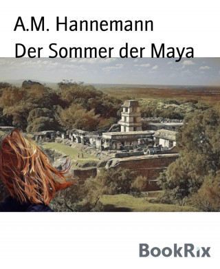 A.M. Hannemann: Der Sommer der Maya