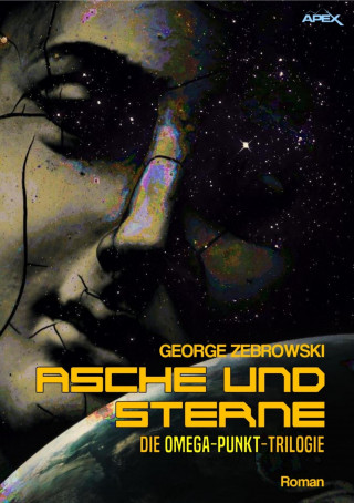 George Zebrowski: ASCHE UND STERNE - DIE OMEGA-PUNKT-TRILOGIE