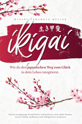 Manabu Yamamoto-Müller: Ikigai – Wie du den japanischen Weg zum Glück in dein Leben integrierst