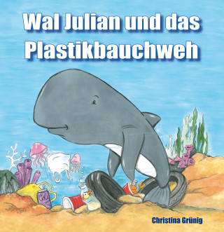 Christina Grünig: Wal Julian und das Plastikbauchweh