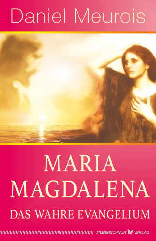 Daniel Meurois: Maria Magdalena – das wahre Evangelium