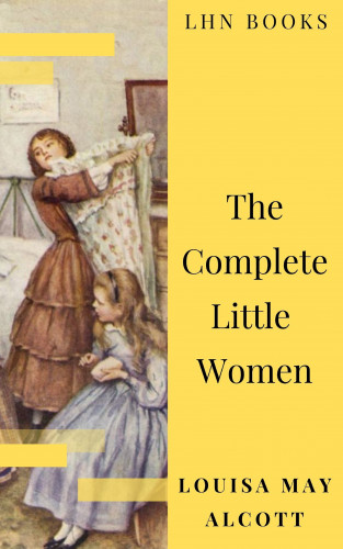 Louisa May Alcott, LHN Books: The Complete Little Women: Little Women, Good Wives, Little Men, Jo's Boys