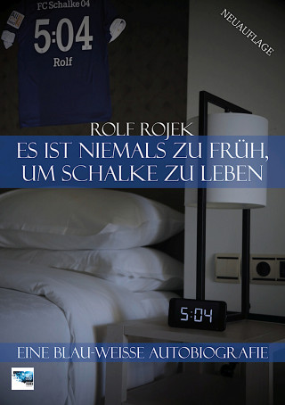 Rolf Rojek: Es ist niemals zu früh, um Schalke zu leben – "5:04" – Eine Blau-Weisse Autobiografie