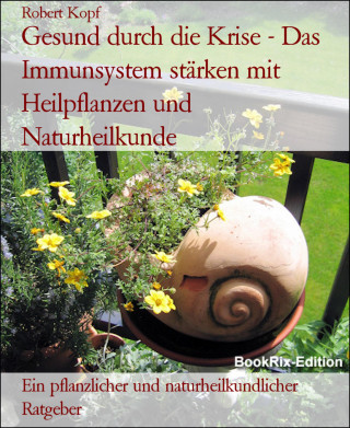 Robert Kopf: Gesund durch die Krise - Das Immunsystem stärken mit Heilpflanzen und Naturheilkunde