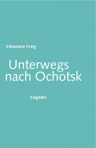 Eleonore Frey: Unterwegs nach Ochotsk