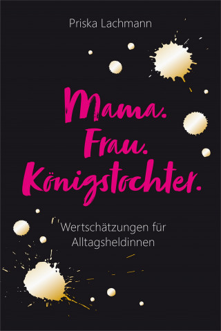 Priska Lachmann: Mama. Frau. Königstochter.