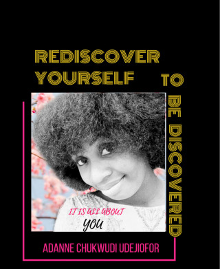 Adanne Chukwudi Udejiofor: REDISCOVER YOURSELF TO BE DISCOVERED