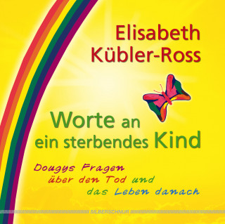 Elisabeth Kübler-Ross: Worte an ein sterbendes Kind