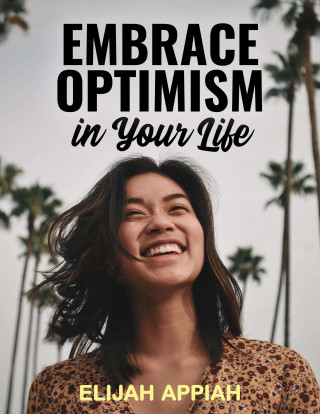 Elijah Appiah: Embrace Optimism in Your Life
