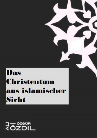 Ali Özgür Özdil: Das Christentum aus islamischer Sicht