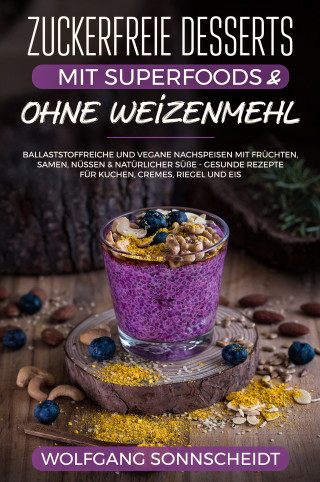 Wolfgang Sonnscheidt: Zuckerfreie Desserts mit Superfoods & ohne Weizenmehl