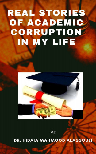 Dr. Hidaia Mahmood Alassouli: Real Stories of Academic Corruption in my Life