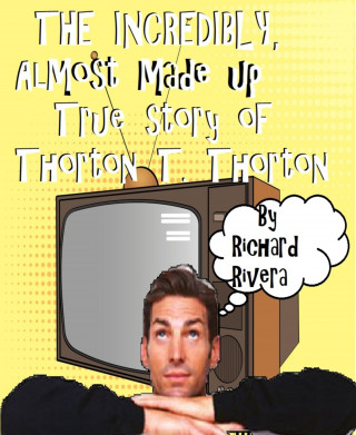 Richard Rivera: The Incredibly, Almost Made Up True Story of Thorton T. Thorton