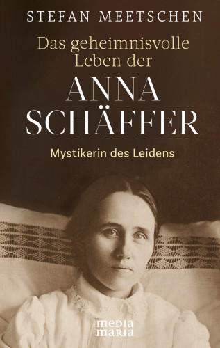 Stefan Meetschen: Das geheimnisvolle Leben der Anna Schäffer