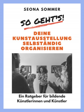 Seona Sommer: So geht's! Deine Kunstausstellung selbständig organisieren