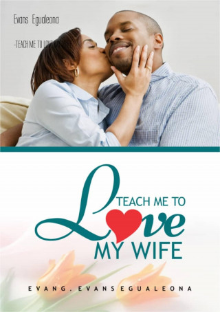 Evans Egualeona: -TEACH ME TO LOVE MY WIFE