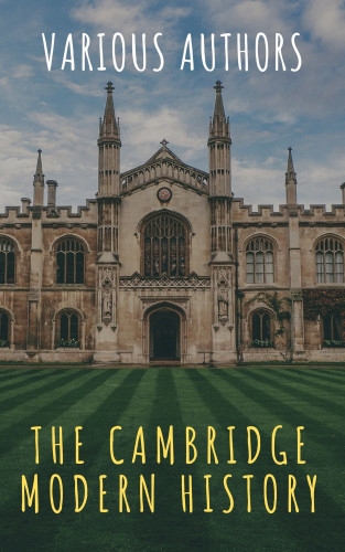 J.b. Bury, Mandell Creighton, R. Nisbet Bain, G. W. Prothero, Adolphus William Ward, Lord Acton, The griffin classics: The Cambridge Modern History