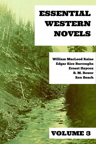 Rex Beach, B. M. Bower, William MacLeod Raine, Ernest Haycox, Edgar Rice Burroughs: Essential Western Novels - Volume 3